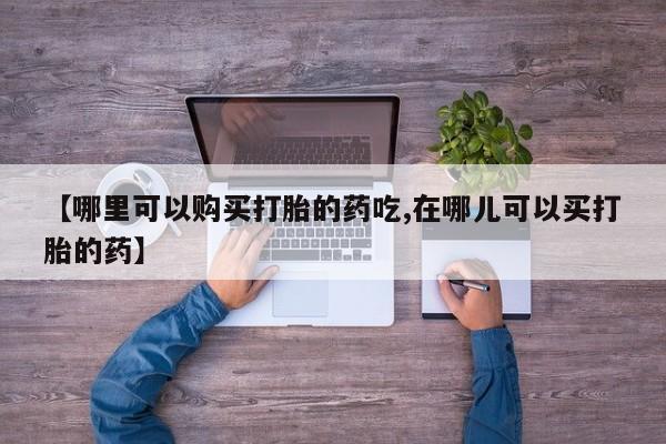 西昌私人医院打胎药流【哪里可以购买打胎的药吃,在哪儿可以买打胎的药】
