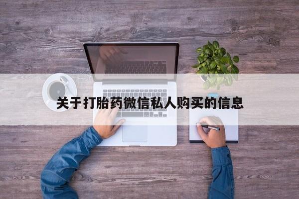 西昌私人医院打胎药流关于打胎药微信私人购买的信息