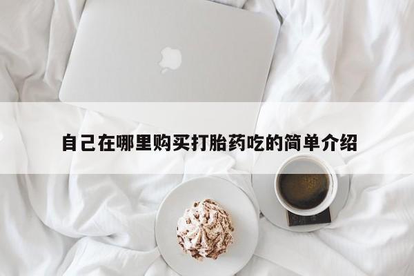 西昌私人医院打胎药流自己在哪里购买打胎药吃的简单介绍