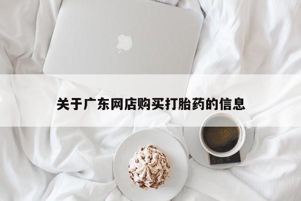 西昌私人医院打胎药流关于广东网店购买打胎药的信息